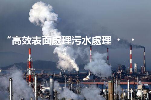 “高效表面處理污水處理，綠色環(huán)保新篇章”